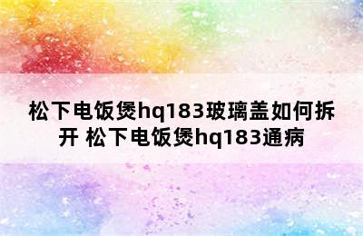 松下电饭煲hq183玻璃盖如何拆开 松下电饭煲hq183通病